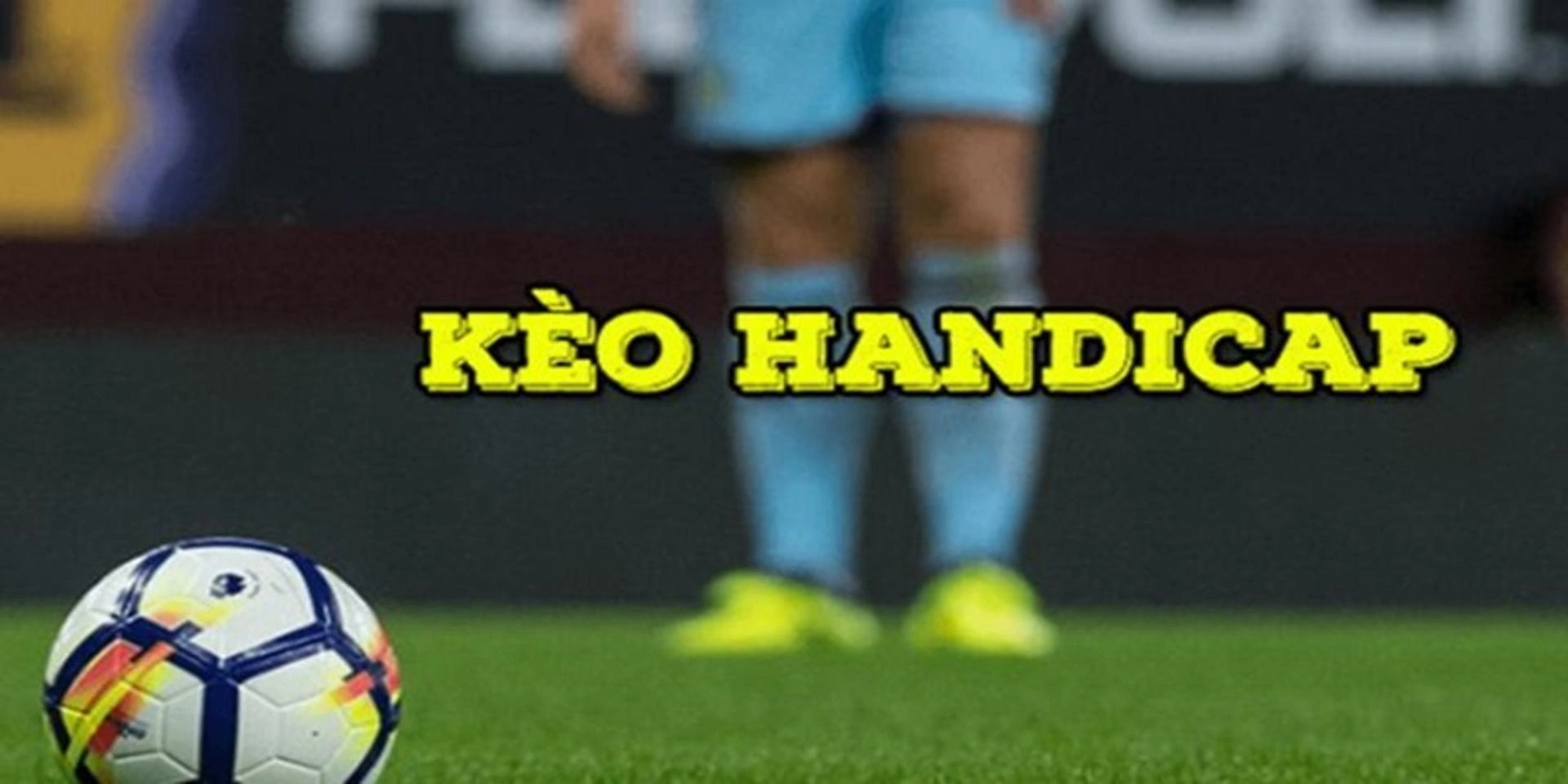 Keo Handicap 1 Kèo Handicap tại bảng cược bóng đá ra sao?